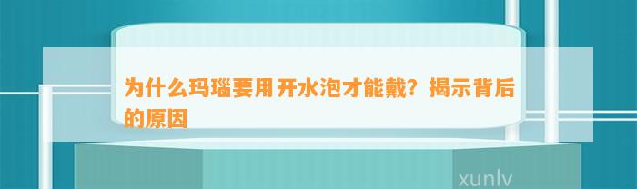 为什么玛瑙要用开水泡才能戴？揭示背后的起因