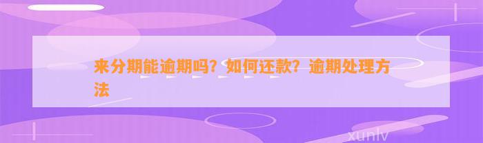 来分期能逾期吗？如何还款？逾期处理方法