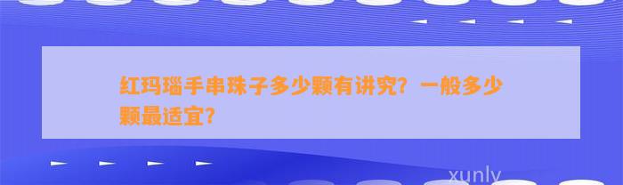 红玛瑙手串珠子多少颗有讲究？一般多少颗最适宜？