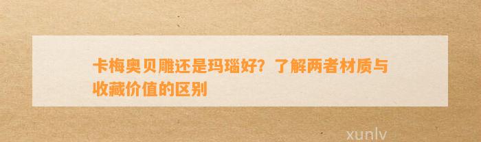 卡梅奥贝雕还是玛瑙好？熟悉两者材质与收藏价值的区别