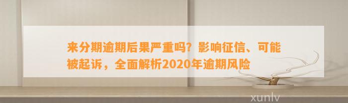 来分期逾期后果严重吗？影响征信、可能被起诉，全面解析2020年逾期风险