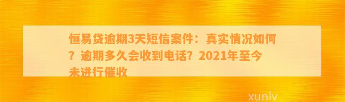 恒易贷逾期3天短信案件：真实情况如何？逾期多久会收到电话？2021年至今未进行催收