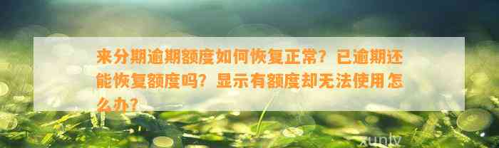 来分期逾期额度如何恢复正常？已逾期还能恢复额度吗？显示有额度却无法使用怎么办？