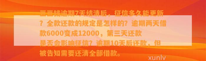 逾期7天结清后，征信多久能更新？全款还款的规定是怎样的？逾期两天借款6000变成12000，第三天还款是否会影响征信？逾期10天后还款，但被告知需要还清全部借款。