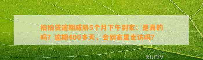 拍拍贷逾期威胁5个月下午到家：是真的吗？逾期400多天，会到家里走访吗？