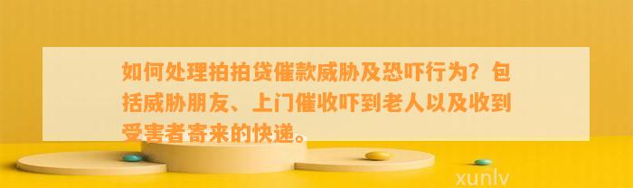 如何处理拍拍贷催款威胁及恐吓行为？包括威胁朋友、上门催收吓到老人以及收到受害者寄来的快递。