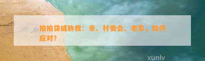 拍拍贷威胁我：亲、村委会、老家，如何应对？