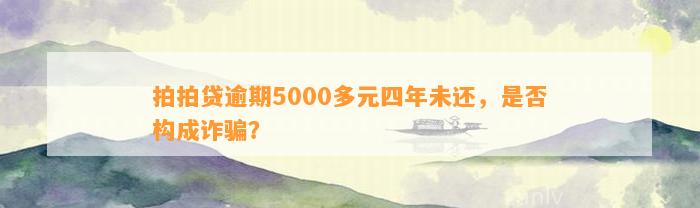 拍拍贷逾期5000多元四年未还，是否构成诈骗？