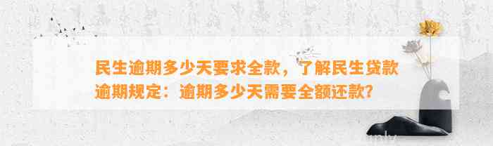 民生逾期多少天要求全款，了解民生贷款逾期规定：逾期多少天需要全额还款？