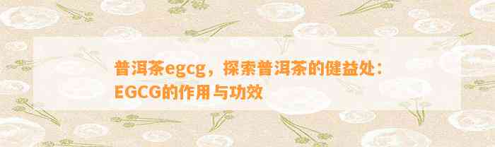 普洱茶egcg，探索普洱茶的健益处：EGCG的作用与功效