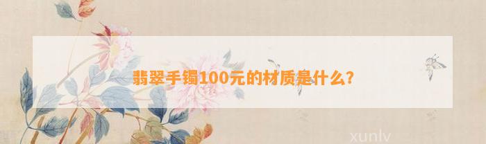 翡翠手镯100元的材质是什么？