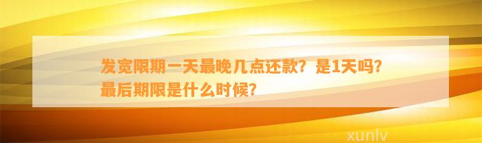 发宽限期一天最晚几点还款？是1天吗？最后期限是什么时候？