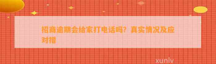 招商逾期会给家打电话吗？真实情况及应对措