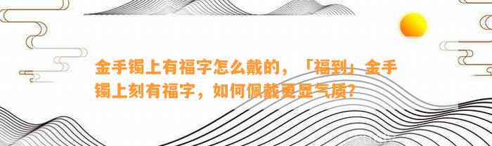 金手镯上有福字怎么戴的，「福到」金手镯上刻有福字，怎样佩戴更显气质？