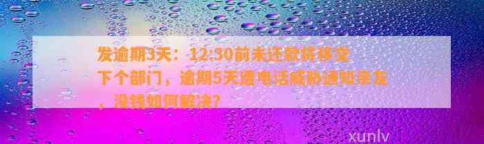 发逾期3天：12:30前未还款将移交下个部门，逾期5天遭电话威胁通知亲友，没钱如何解决？