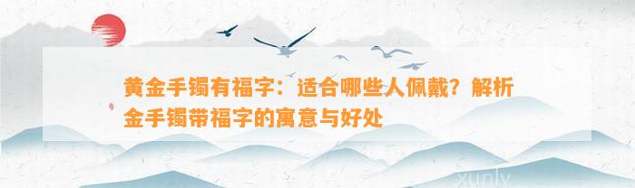 黄金手镯有福字：适合哪些人佩戴？解析金手镯带福字的寓意与好处