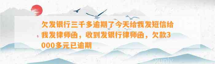 欠发银行三千多逾期了今天给我发短信给我发律师函，收到发银行律师函，欠款3000多元已逾期