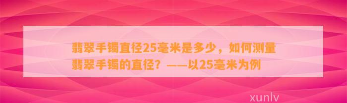 翡翠手镯直径25毫米是多少，怎样测量翡翠手镯的直径？——以25毫米为例