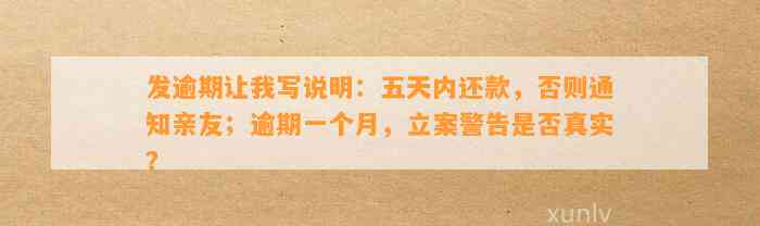 发逾期让我写说明：五天内还款，否则通知亲友；逾期一个月，立案警告是否真实？