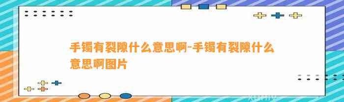 手镯有裂隙什么意思啊-手镯有裂隙什么意思啊图片