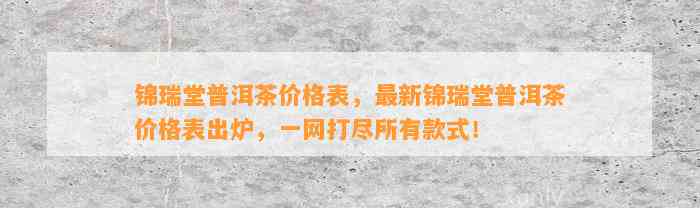 锦瑞堂普洱茶价格表，最新锦瑞堂普洱茶价格表出炉，一网打尽所有款式！