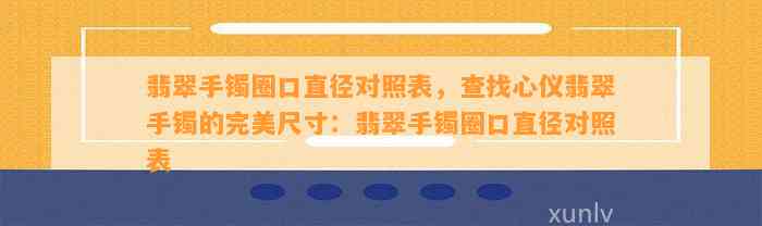 翡翠手镯圈口直径对照表，查找心仪翡翠手镯的完美尺寸：翡翠手镯圈口直径对照表