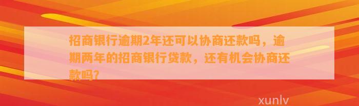 招商银行逾期2年还可以协商还款吗，逾期两年的招商银行贷款，还有机会协商还款吗？