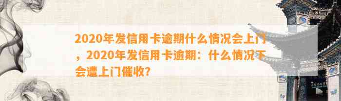 2020年发信用卡逾期什么情况会上门，2020年发信用卡逾期：什么情况下会遭上门催收？