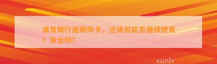 浦发银行逾期停卡，还清后能否继续使用？安全吗？