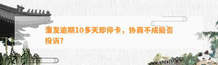 浦发逾期10多天即停卡，协商不成能否投诉？