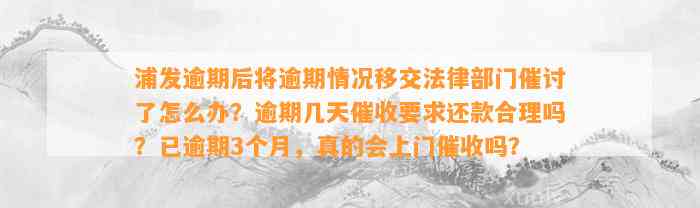 浦发逾期后将逾期情况移交法律部门催讨了怎么办？逾期几天催收要求还款合理吗？已逾期3个月，真的会上门催收吗？