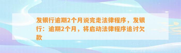 发银行逾期2个月说完走法律程序，发银行：逾期2个月，将启动法律程序追讨欠款