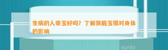 生病的人带玉好吗？熟悉佩戴玉镯对身体的作用