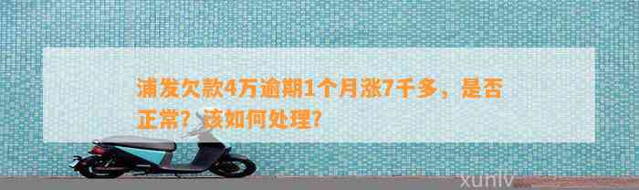 浦发欠款4万逾期1个月涨7千多，是否正常？该如何处理？