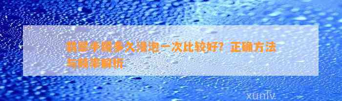 翡翠手镯多久浸泡一次比较好？正确方法与频率解析