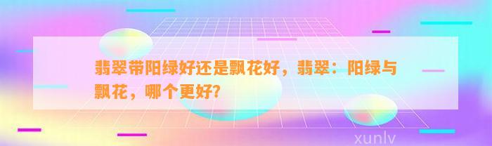 翡翠带阳绿好还是飘花好，翡翠：阳绿与飘花，哪个更好？