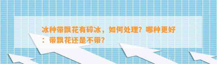 冰种带飘花有碎冰，怎样解决？哪种更好：带飘花还是不带？