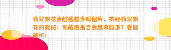 翡翠飘花会越戴越多吗图片，揭秘翡翠飘花的奥秘：佩戴后是不是会越来越多？看图解析！