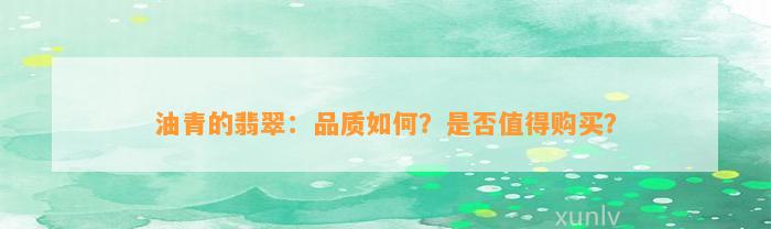 油青的翡翠：品质怎样？是不是值得购买？