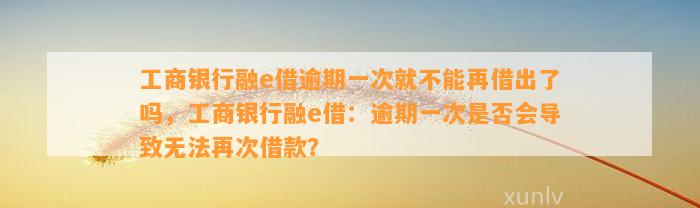 工商银行融e借逾期一次就不能再借出了吗，工商银行融e借：逾期一次是否会导致无法再次借款？