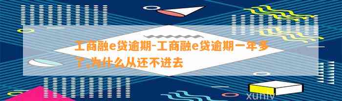 工商融e贷逾期-工商融e贷逾期一年多了,为什么从还不进去