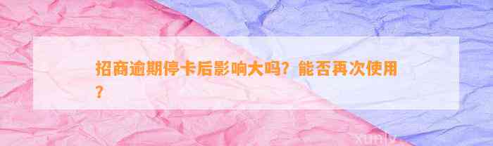 招商逾期停卡后影响大吗？能否再次使用？