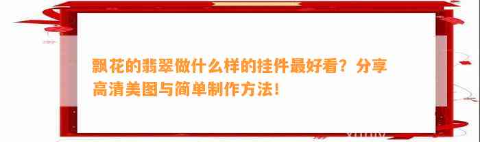 飘花的翡翠做什么样的挂件最好看？分享高清美图与简单制作方法！