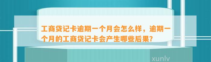 工商贷记卡逾期一个月会怎么样，逾期一个月的工商贷记卡会产生哪些后果？