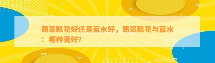 翡翠飘花好还是蓝水好，翡翠飘花与蓝水：哪种更好？