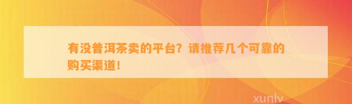 有没普洱茶卖的平台？请推荐几个可靠的购买渠道！