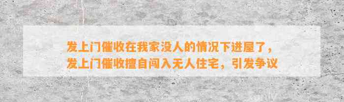 发上门催收在我家没人的情况下进屋了，发上门催收擅自闯入无人住宅，引发争议