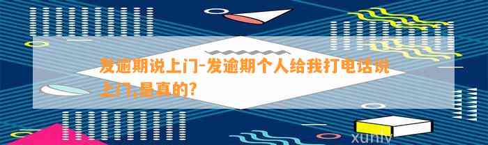 发逾期说上门-发逾期个人给我打电话说上门,是真的?