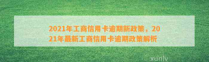 2021年工商信用卡逾期新政策，2021年最新工商信用卡逾期政策解析