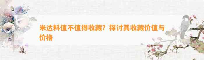 米达料值不值得收藏？探讨其收藏价值与价格